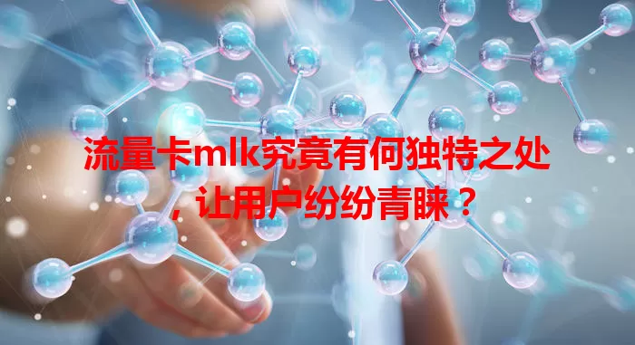 流量卡mlk究竟有何独特之处，让用户纷纷青睐？