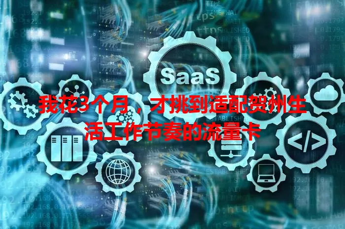 我花3个月，才挑到适配贺州生活工作节奏的流量卡