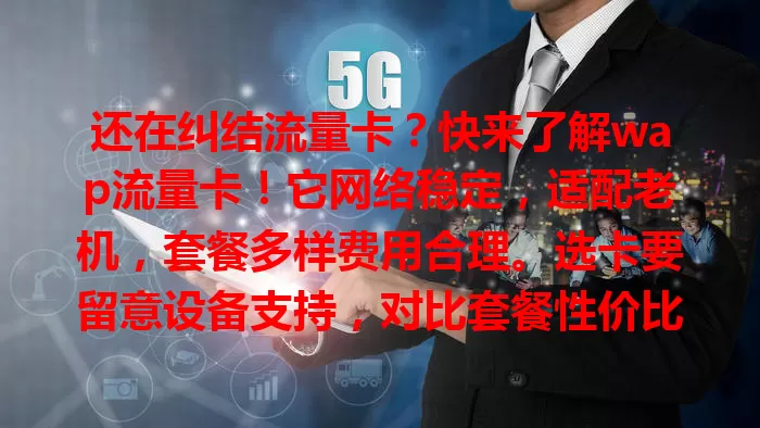 还在纠结流量卡？快来了解wap流量卡！它网络稳定，适配老机，套餐多样费用合理。选卡要留意设备支持，对比套餐性价比，用好它能畅享网络还省钱，别忽视，快把它变成上网好帮手！