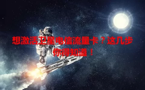 想激活卫星电信流量卡？这几步你得知道！