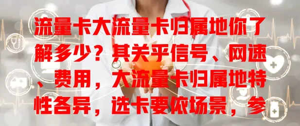 流量卡大流量卡归属地你了解多少？其关乎信号、网速、费用，大流量卡归属地特性各异，选卡要依场景，参考评价，让卡发挥最大价值