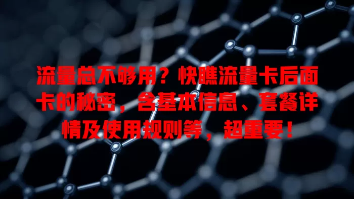 流量总不够用？快瞧流量卡后面卡的秘密，含基本信息、套餐详情及使用规则等，超重要！