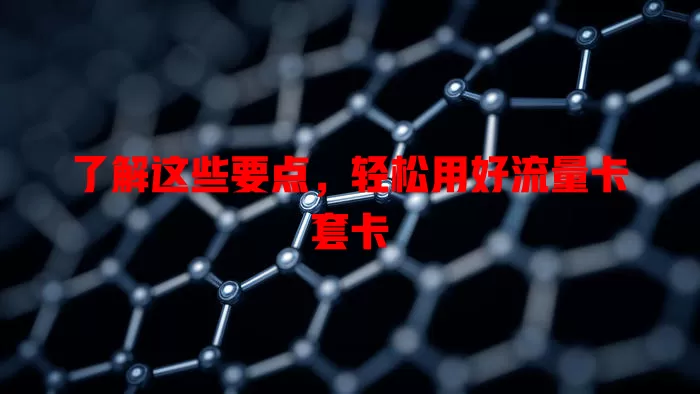 了解这些要点，轻松用好流量卡套卡