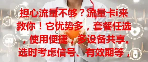 担心流量不够？流量卡i来救你！它优势多，套餐任选，使用便捷，多设备共享。选时考虑信号、有效期等，让它为你网络生活护航，告别流量烦恼