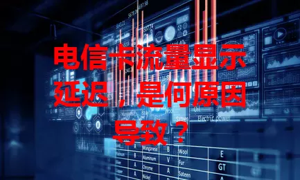 电信卡流量显示延迟，是何原因导致？