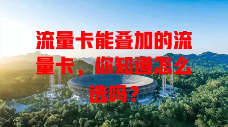 流量卡能叠加的流量卡，你知道怎么选吗？