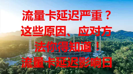 流量卡延迟严重？这些原因、应对方法你得知道！

流量卡延迟影响日常网络体验，刷视频卡顿、消息发送不及时。原因有网络拥堵、信号问题。应对可避开高峰时段，检查信号状况。对延迟敏感用户选卡要谨慎，综合考量多方面，畅享高效稳定网络。