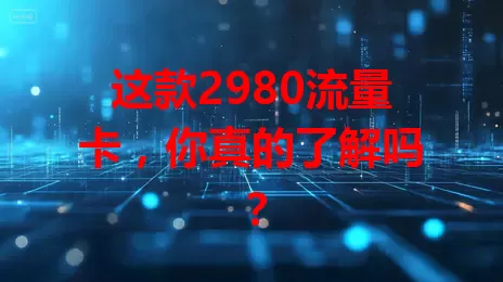 这款2980流量卡，你真的了解吗？