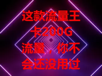 这款流量王卡200G流量，你不会还没用过吧？