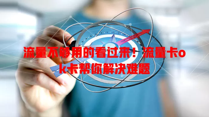 流量不够用的看过来！流量卡ok卡帮你解决难题