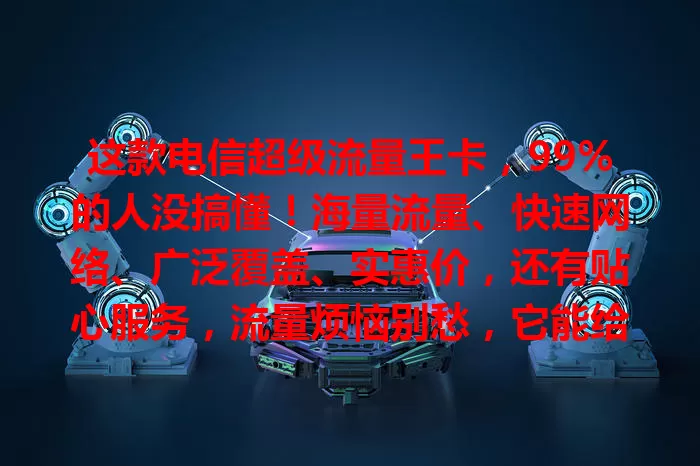 这款电信超级流量王卡，99%的人没搞懂！海量流量、快速网络、广泛覆盖、实惠价，还有贴心服务，流量烦恼别愁，它能给你惊喜！