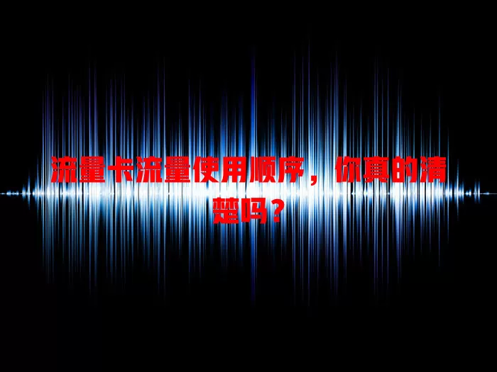 流量卡流量使用顺序，你真的清楚吗？