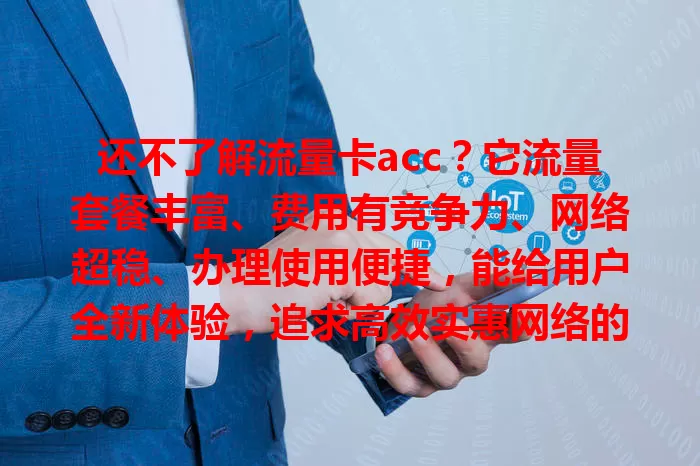 还不了解流量卡acc？它流量套餐丰富、费用有竞争力、网络超稳、办理使用便捷，能给用户全新体验，追求高效实惠网络的别错过！