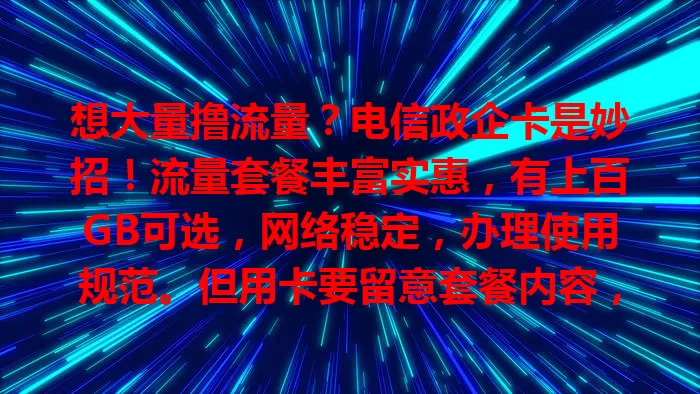 想大量撸流量？电信政企卡是妙招！流量套餐丰富实惠，有上百GB可选，网络稳定，办理使用规范。但用卡要留意套餐内容，避免超套和浪费，正确使用就能畅享流量便利！
