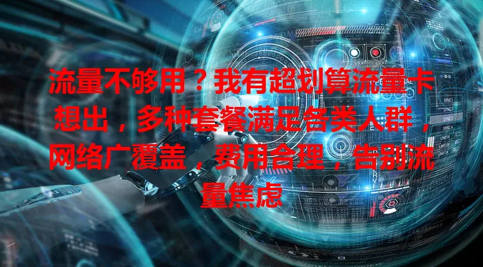 流量不够用？我有超划算流量卡想出，多种套餐满足各类人群，网络广覆盖，费用合理，告别流量焦虑