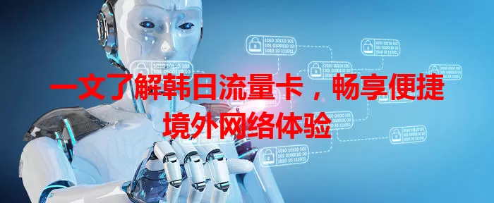 一文了解韩日流量卡，畅享便捷境外网络体验