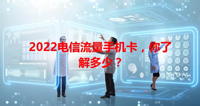 2022电信流量手机卡，你了解多少？