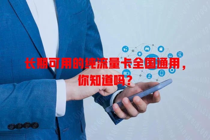 长期可用的纯流量卡全国通用，你知道吗？