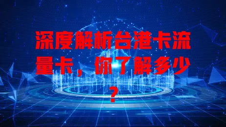深度解析台港卡流量卡，你了解多少？
