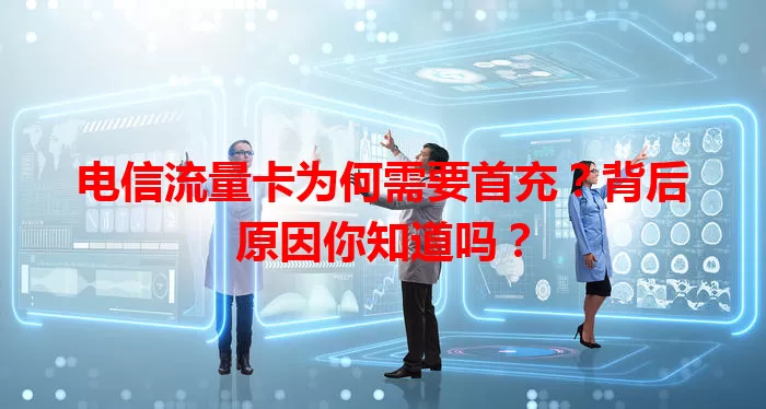 电信流量卡为何需要首充？背后原因你知道吗？