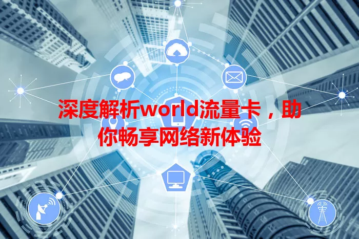 深度解析world流量卡，助你畅享网络新体验