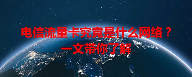 电信流量卡究竟是什么网络？一文带你了解