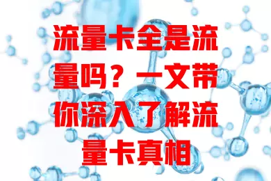 流量卡全是流量吗？一文带你深入了解流量卡真相