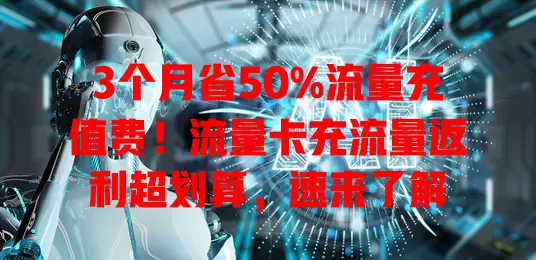 3个月省50%流量充值费！流量卡充流量返利超划算，速来了解