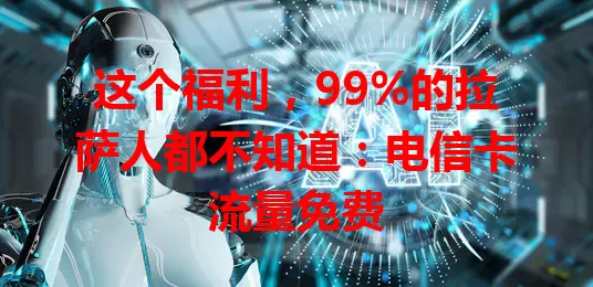这个福利，99%的拉萨人都不知道：电信卡流量免费