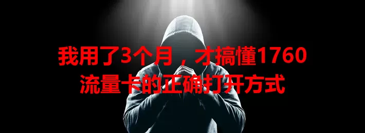 我用了3个月，才搞懂1760流量卡的正确打开方式