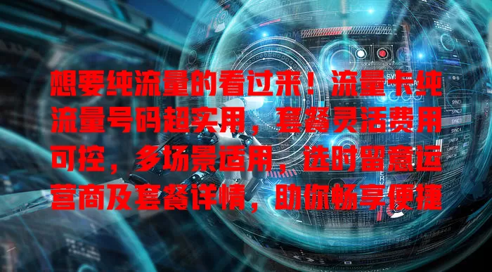 想要纯流量的看过来！流量卡纯流量号码超实用，套餐灵活费用可控，多场景适用，选时留意运营商及套餐详情，助你畅享便捷上网体验