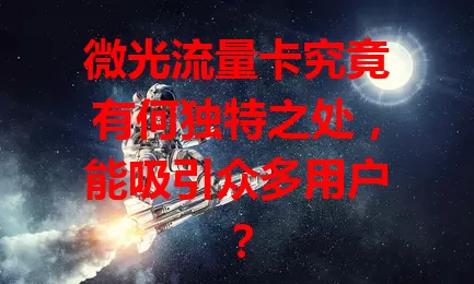 微光流量卡究竟有何独特之处，能吸引众多用户？