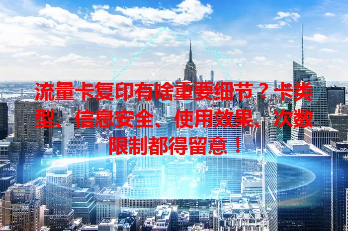 流量卡复印有啥重要细节？卡类型、信息安全、使用效果、次数限制都得留意！