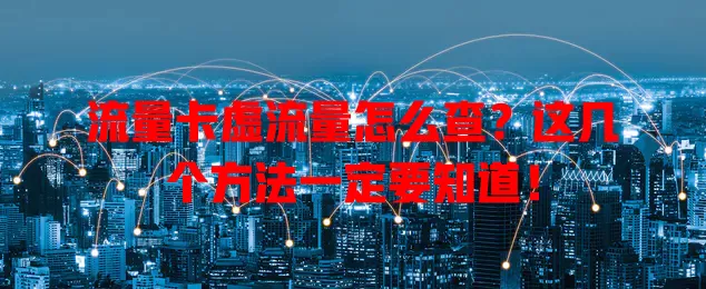 流量卡虚流量怎么查？这几个方法一定要知道！