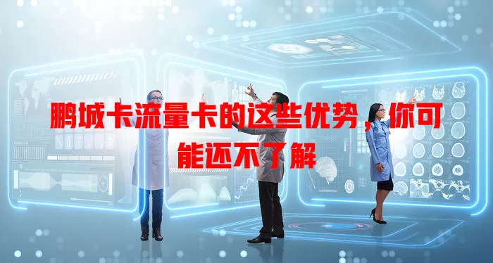 鹏城卡流量卡的这些优势，你可能还不了解