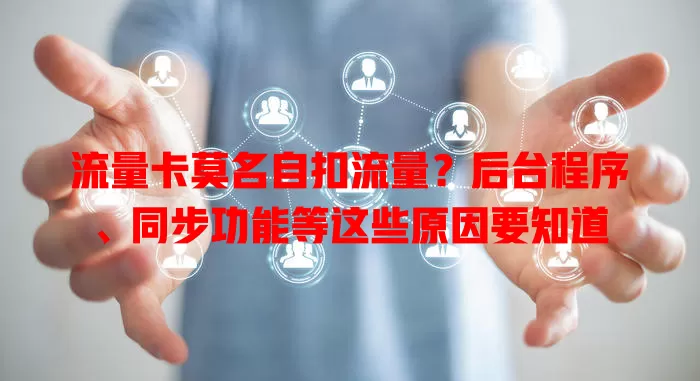 流量卡莫名自扣流量？后台程序、同步功能等这些原因要知道