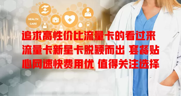 追求高性价比流量卡的看过来 流量卡新星卡脱颖而出 套餐贴心网速快费用优 值得关注选择