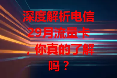 深度解析电信29月流量卡，你真的了解吗？