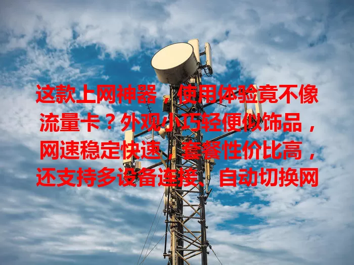 这款上网神器，使用体验竟不像流量卡？外观小巧轻便似饰品，网速稳定快速，套餐性价比高，还支持多设备连接、自动切换网络，快来试试！