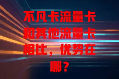 不凡卡流量卡和其他流量卡相比，优势在哪？