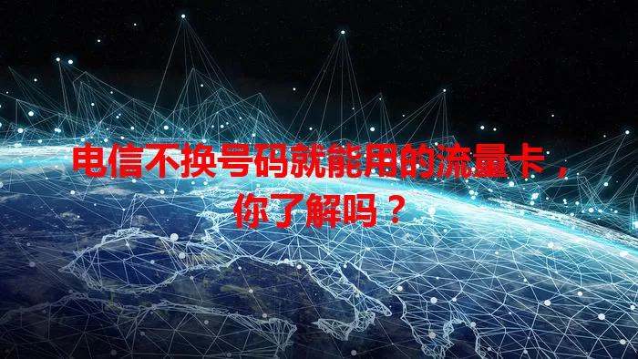 电信不换号码就能用的流量卡，你了解吗？