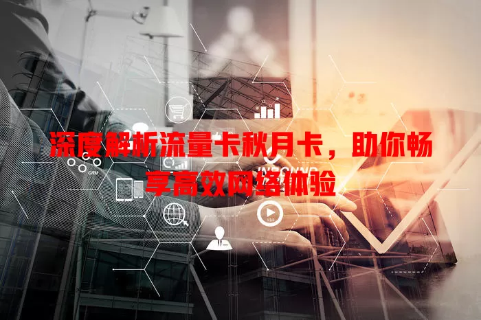 深度解析流量卡秋月卡，助你畅享高效网络体验
