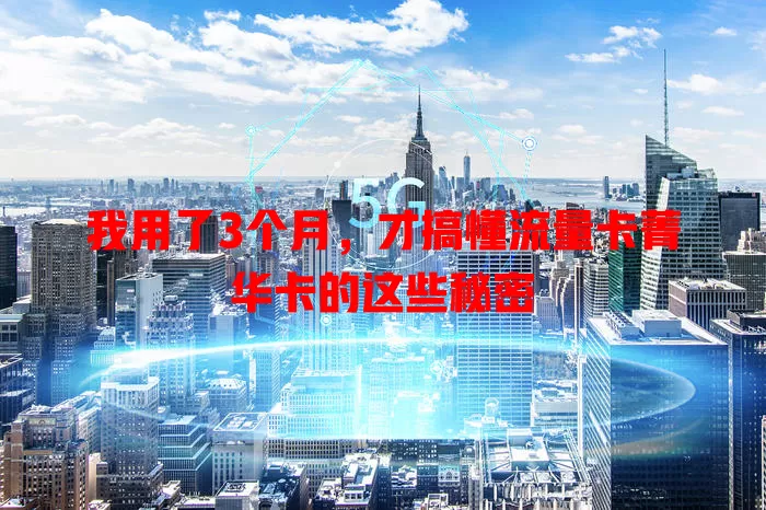 我用了3个月，才搞懂流量卡菁华卡的这些秘密