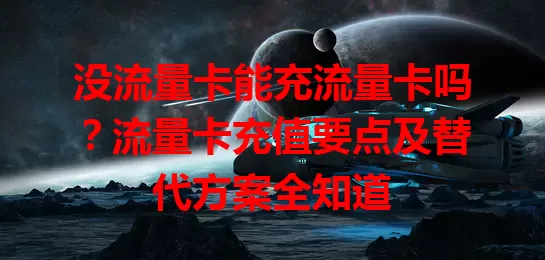 没流量卡能充流量卡吗？流量卡充值要点及替代方案全知道