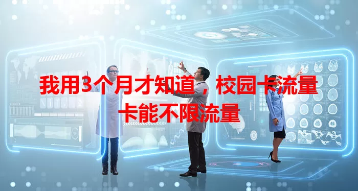 我用3个月才知道，校园卡流量卡能不限流量