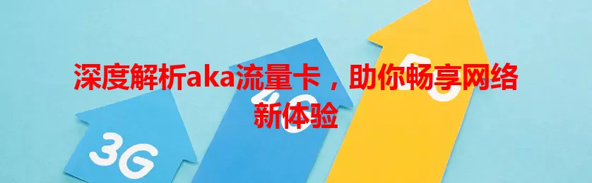深度解析aka流量卡，助你畅享网络新体验