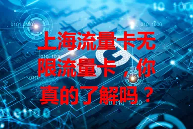 上海流量卡无限流量卡，你真的了解吗？