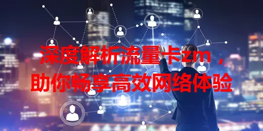深度解析流量卡zm，助你畅享高效网络体验