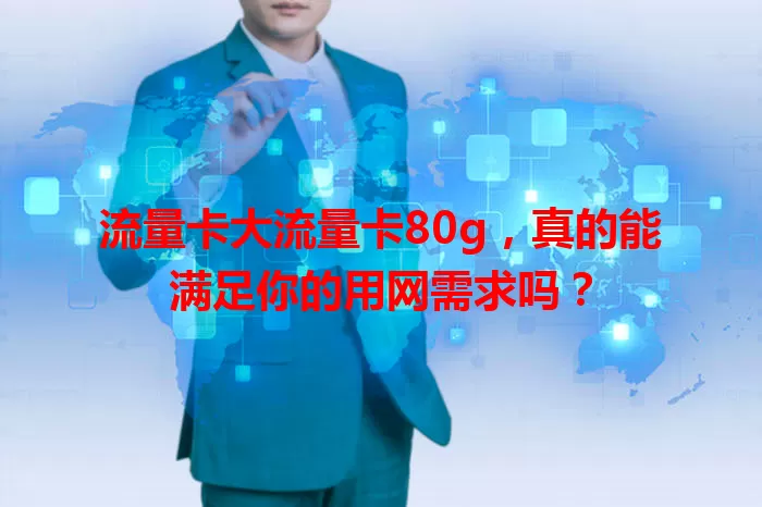 流量卡大流量卡80g，真的能满足你的用网需求吗？