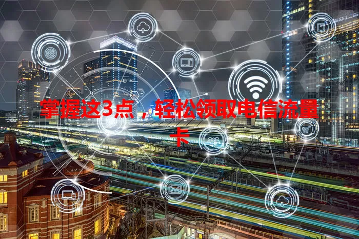 掌握这3点，轻松领取电信流量卡